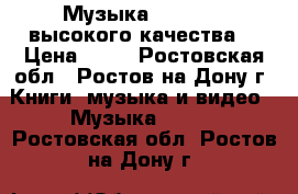 Музыка-(SD, MP3) высокого качества. › Цена ­ 20 - Ростовская обл., Ростов-на-Дону г. Книги, музыка и видео » Музыка, CD   . Ростовская обл.,Ростов-на-Дону г.